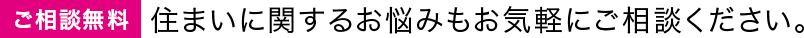 【ご相談無料】住まいに関するお悩みもお気軽にご相談ください。