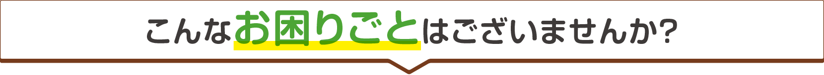 手続きの中でこんなお困りごとはございませんか？
