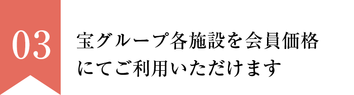 宝グループ各施設を会員価格にてご利用いただけます